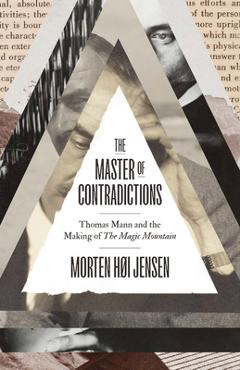 Coperta cărții 'The Master of Contradictions: Thomas Mann and the Making of the Magic Mountain - Morten Høi Jensen'