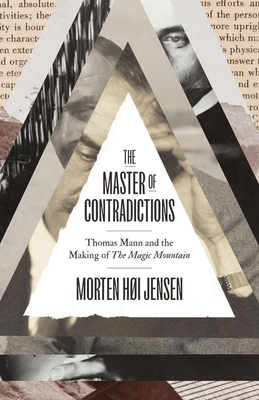 The Master of Contradictions: Thomas Mann and the Making of the Magic Mountain - Morten Høi Jensen