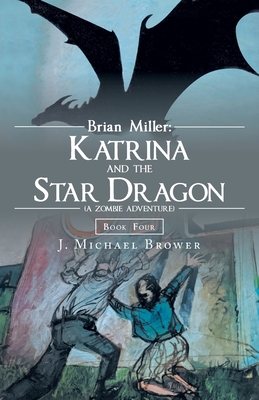 Brian Miller: Katrina and the Star Dragon (A Zombie Adventure): Book Four - J. Michael Brower