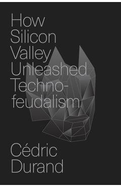 Coperta cărții 'How Silicon Valley Unleashed Techno-Feudalism: The Making of the Digital Economy - Cédric Durand'