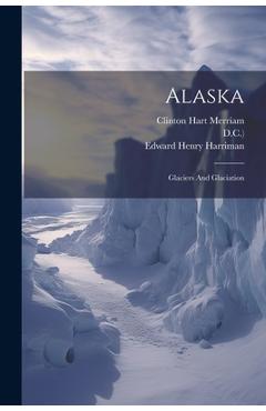 Coperta cărții 'Alaska: Glaciers And Glaciation - Edward Henry Harriman'