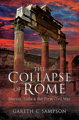 The Collapse of Rome: Marius, Sulla and the First Civil War - Gareth Sampson