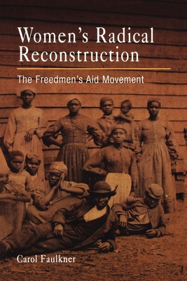 Women's Radical Reconstruction: The Freedmen's Aid Movement - Carol Faulkner