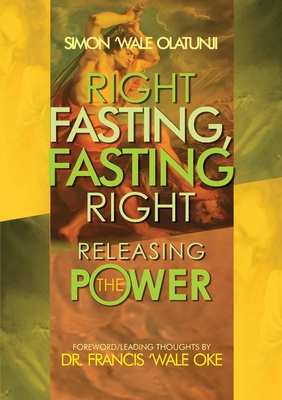 Right Fasting, Fasting Right: Releasing the Power - Simon Wale Olatunji