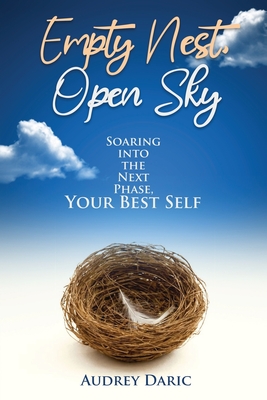 Empty Nest, Open Sky: Soaring Into the Next Phase, Your Best Self - Audrey Daric