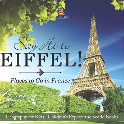 Say Hi to Eiffel! Places to Go in France - Geography for Kids Children's Explore the World Books - 