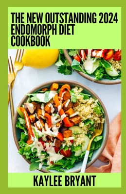 The New Outstanding 2024 Endomorph Diet Cookbook: Essential Guide With Healthy Recipes - Kaylee Bryant