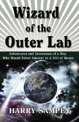 Wizard of the Outer Lab: Adventures and Inventions of a Boy Who Would Never Amount to a Hill of Beans - Harry Sampey