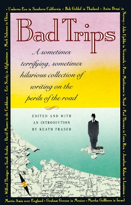 Bad Trips: A Sometimes Terrifying, Sometimes Hilarious Collection of Writing on the Perils of the Road - Keath Fraser