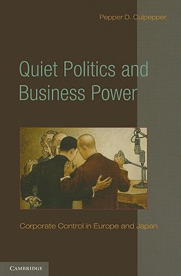Quiet Politics and Business Power: Corporate Control in Europe and Japan - Pepper D. Culpepper