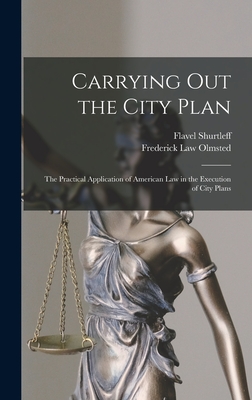 Carrying out the City Plan; the Practical Application of American law in the Execution of City Plans - Frederick Law Olmsted