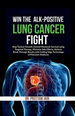 Coperta cărții 'Win The ALK-Positive Lung Cancer Fight: Stop Tumor Growth, Extend Maximum Survival using Targeted Therapy, Minimize'
