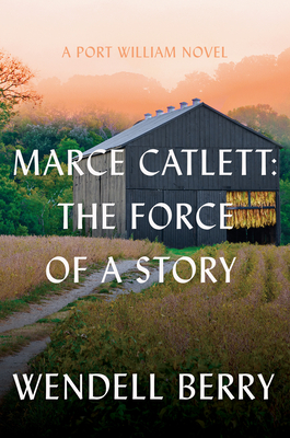 Marce Catlett: The Force of a Story: A Port William Novel - Wendell Berry