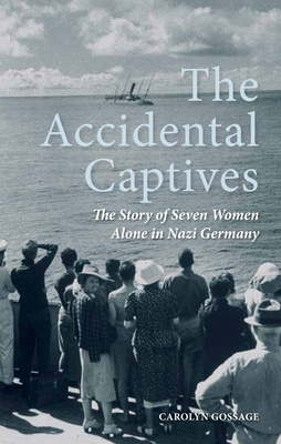 The Accidental Captives: The Story of Seven Women Alone in Nazi Germany - Carolyn Gossage