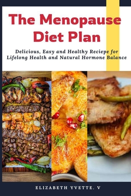 The Menopause Diet Plan: Delicious, Easy and Healthy Recipes for Lifelong Health and Natural Hormone Balance - Elizabeth V. Yvette