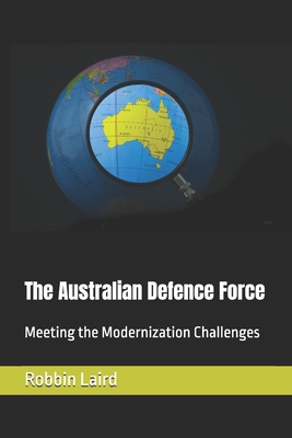 The Australian Defence Force: Meeting the Modernization Challenges - Robbin Laird