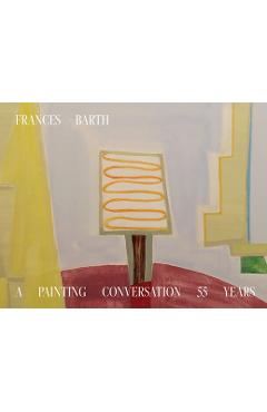 Coperta cărții 'Frances Barth A Painting Conversation: 55 Years - Frances Barth'