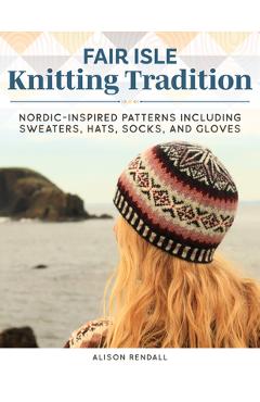 Poza produsului Fair Isle Knitting Tradition: Nordic-Inspired Patterns, Including Sweaters, Hats, Socks, and Gloves - Alison Rendall