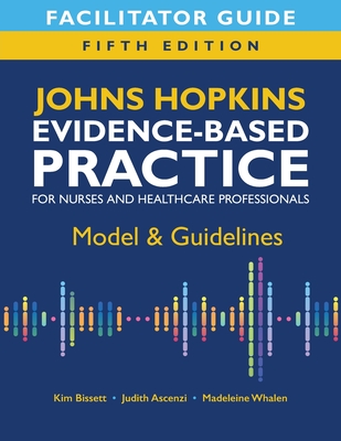 Facilitator Guide for Johns Hopkins Evidence-Based Practice for Nurses and Healthcare Professionals, Fifth Edition: Model & Guidelines - Kim Bissett