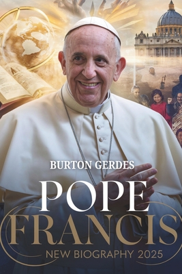 POPE FRANCIS NEW BIOGRAPHY 2025; The Revolutionary Pope Who Redefined the Catholic Church - Burton Gerdes