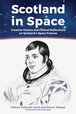 Scotland in Space: Creative Visions and Critical Reflections on Scotland's Space Futures - Deborah Scott