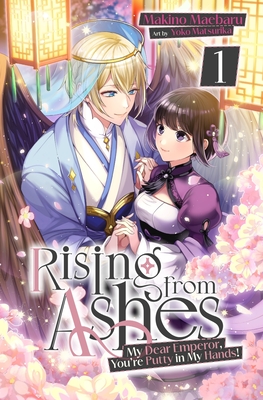 Rising from Ashes: My Dear Emperor, You're Putty in My Hands! Vol.1 - Yoko Matsurika