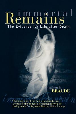 Immortal Remains: The Evidence for Life After Death - Stephen E. Braude