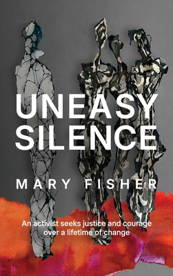 Uneasy Silence: An activist seeks justice and courage over a lifetime of change - Mary Fisher
