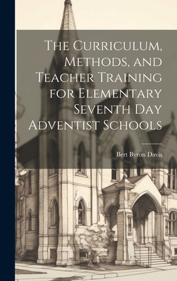 The Curriculum, Methods, and Teacher Training for Elementary Seventh day Adventist Schools - Bert Byron Davis