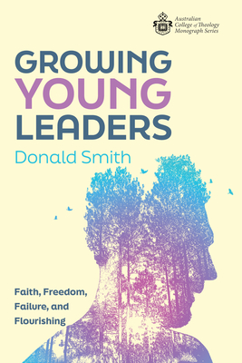 Growing Young Leaders: Faith, Freedom, Failure, and Flourishing - Donald Smith