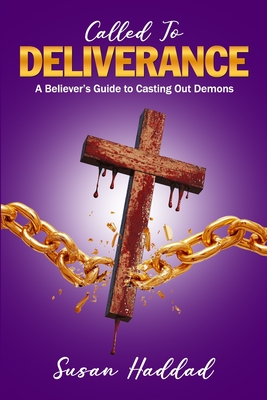 Called To Deliverance: A Believer's Guide To Casting Out Demons - Susan Haddad