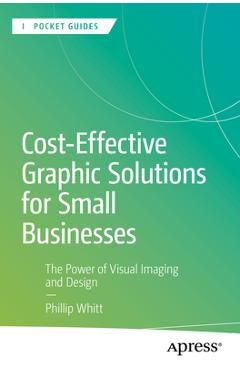 Coperta cărții 'Cost-Effective Graphic Solutions for Small Businesses: The Power of Visual Imaging and Design - Phillip Whitt'