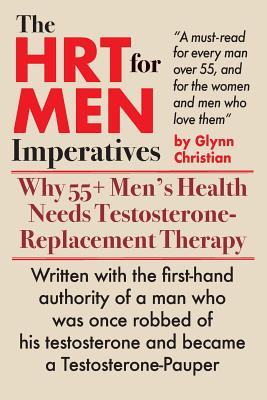 The HRT for MEN Imperatives: Why 55+ Men's Health Needs Testosterone-Replacement Therapy - Glynn Christian