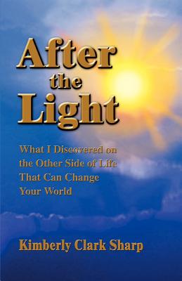 After the Light: What I Discovered on the Other Side of Life That Can Change Your World - Kimberly Clark Sharp