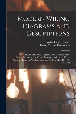 Modern Wiring Diagrams and Descriptions: A Handbook of Practical Diagrams and Information for Electrical Construction Work, Showing at a Glance All Th - Victor Hugo Tousley