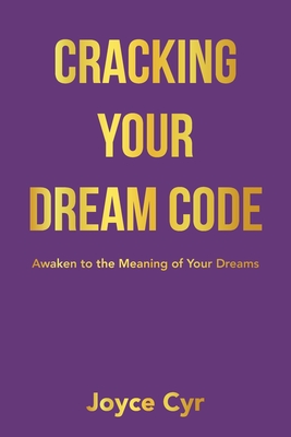 Cracking Your Dream Code: Awaken to the Meaning of Your Dreams - Joyce Cyr