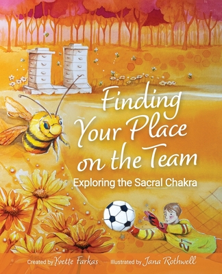 Finding Your Place On The Team: Exploring the Sacral Chakra A Courageous Tale of Friendship, Emotions & Self-Love for Kids Aged 7+ Vulnerability, Conn - Yvette Farkas