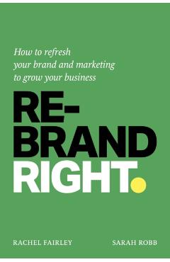 Rebrand Right: How to Refresh Your Brand and Marketing to Grow Your Business - Rachel Fairley