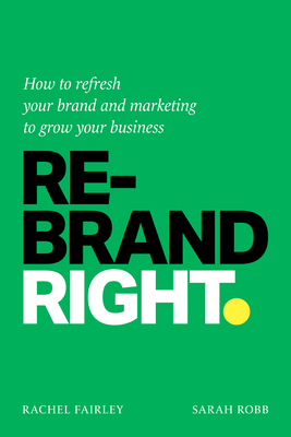 Rebrand Right: How to Refresh Your Brand and Marketing to Grow Your Business - Rachel Fairley
