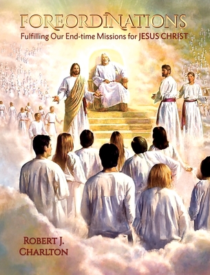 Foreordinations: Fulfilling Our End-time Missions for Jesus Christ - Robert J. Charlton