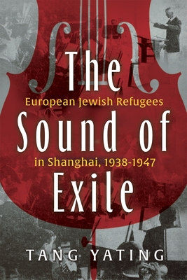 The Sound of Exile: European Jewish Refugees in Shanghai, 1938-1947 - Yating Tang