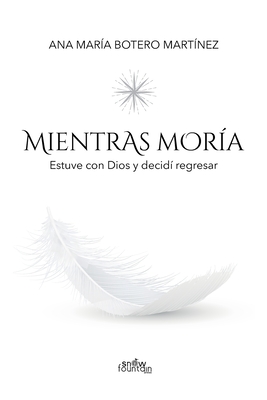 Mientras moría: Estuve con Dios y decidí regresar - Ana María Botero Martínez