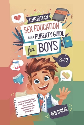 Christian Sex Education and Puberty Guide for Boys 8-12 Year Olds: Helping Amazing Boys Discover What God Says About Puberty, Relationships, Sex, Boun - Ben O'neal