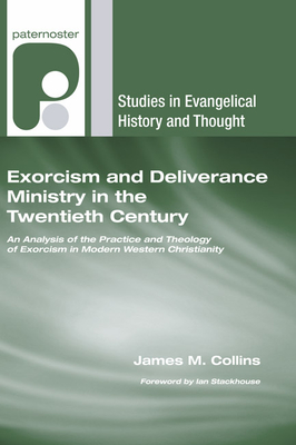 Exorcism and Deliverance Ministry in the Twentieth Century: An Analysis of the Practice and Theology of Exorcism in Modern Western Christianity - James M. Collins