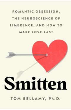 Coperta cărții 'Smitten: Romantic Obsession, the Neuroscience of Limerence, and How to Make Love Last - Tom Bellamy'