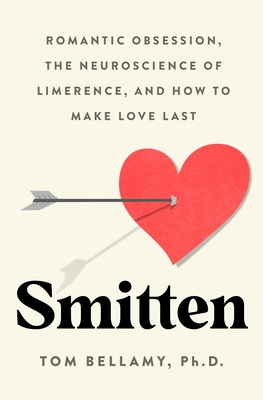 Smitten: Romantic Obsession, the Neuroscience of Limerence, and How to Make Love Last - Tom Bellamy