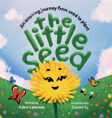 The Little Seed: Discover the plant life cycle and the power of a positive mindset - Adele Lamothe