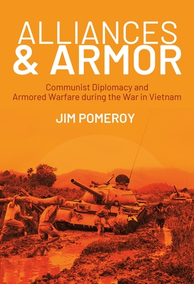Alliances & Armor: Communist Diplomacy and Armored Warfare During the War in Vietnam - Jim Pomeroy