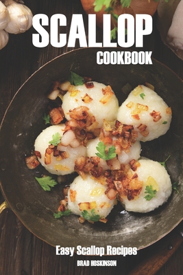 Scallop Cookbook: Easy Scallop Recipes - Brad Hoskinson