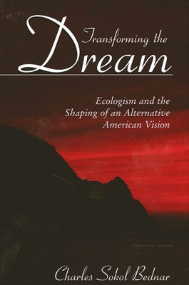Transforming the Dream: Ecologism and the Shaping of an Alternative American Vision - Charles Sokol Bednar